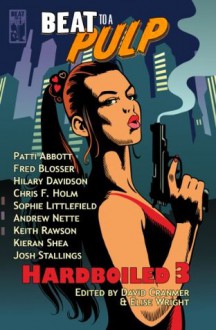 BEAT to a PULP: Hardboiled 3 - Patti Abbott, Fred Blosser, Hilary Davidson, Chris F. Holm, Sophie Littlefield, Andrew Nette, Keith Rawson, Kieran Shea, Josh Stallings, David Cranmer