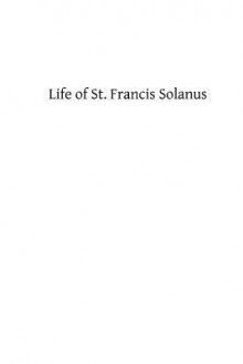 Life of St. Francis Solanus: Apostle of Peru - A Priest of the Order of St Francis, Hermenegild Tosf