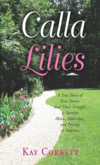 Calla Lilies: A True Story of Four Sisters and Their Struggle to Survive Abuse, Addiction, and Poverty in America - Kay Corbett, David Tabatsky