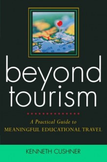 Beyond Tourism: A Practical Guide to Meaningful Educational Travel - Kenneth Cushner