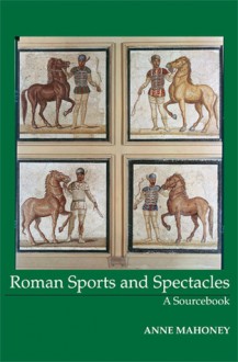 Roman Sports and Spectacles: A Sourcebook - Anne Mahoney