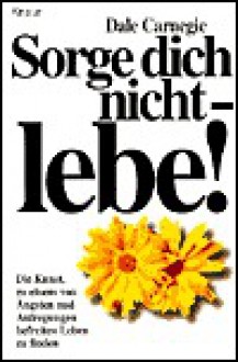 Sorge dich nicht - lebe. - Dale Carnegie