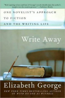 Write Away: One Novelist's Approach to Fiction and the Writing Life - Elizabeth George