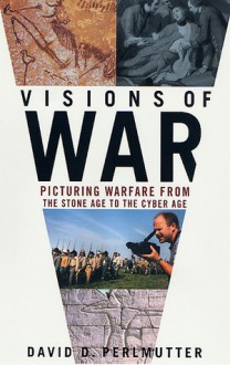 Visions of War: Picturing Warfare from the Stone Age to the Cyber Age - David Dimitri Perlmutter