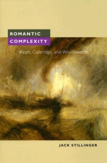 Romantic Complexity: Keats, Coleridge, and Wordsworth - Jack Stillinger