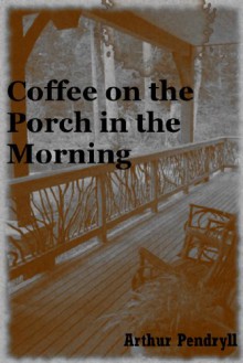 Coffee on the Porch in the Morning: A Tale of Horror - Arthur Pendryll