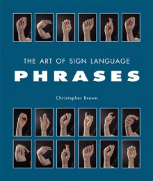 The Art of Sign Language: Phrases - Christopher Brown