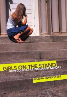 Girls on the Stand: How Courts Fail Pregnant Minors - Helena Silverstein