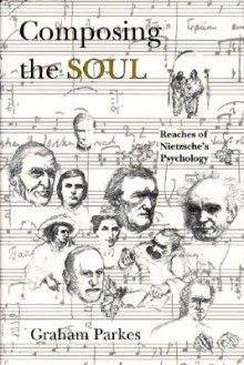 Composing the Soul: Reaches of Nietzsche's Psychology - Graham Parkes