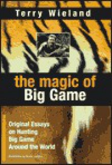 The Magic of Big Game: Original Essays on Big Game Hunting Around the World - Terry Wieland, Bruce Langton