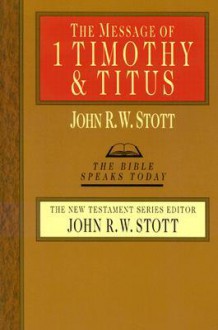 The Message of 1 Timothy & Titus: God's Good News for the World - John R.W. Stott