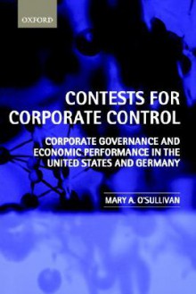 Contests for Corporate Control: Corporate Governance and Economic Performance in the United States and Germany - Mary O'Sullivan