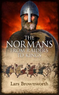 The Normans: From Raiders to Kings - Lars Brownworth