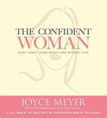 The Confident Woman: Start Today Living Boldly and Without Fear (Audio) - Joyce Meyer, Pat Lentz