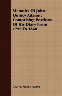 Memoirs of John Quincy Adams: Comprising Portions of His Diary from 1795 to 1848 - Charles Francis Adams