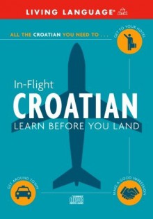 In-Flight Croatian: Learn Before You Land - Living Language