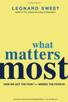 What Matters Most: How We Got the Point but Missed the Person - Leonard Sweet