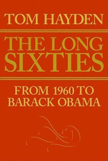 The Long Sixties: From 1960 to Barack Obama - Tom Hayden