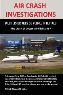 Air Crash Investigations: Pilot Error Kills 50 People in Buffalo, the Crash of Colgan Air Flight 3407 - Allistair Fitzgerald