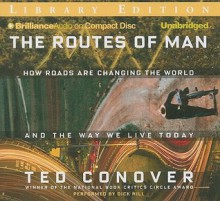 The Routes of Man: How Roads Are Changing the World and the Way We Live Today - Ted Conover, Dick Hill