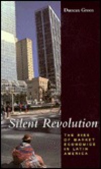 Silent Revolution: The Rise of Market Economics in Latin America - Duncan Green