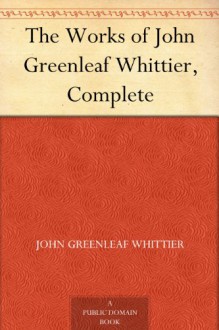 The Works of John Greenleaf Whittier, Complete - John Greenleaf Whittier