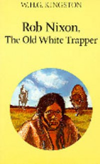 Rob Nixon, the Old White Trapper - W.H.G. Kingston