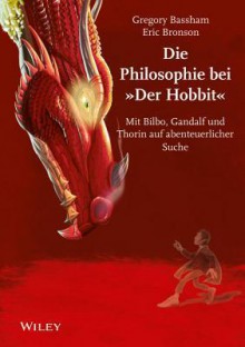 Die Philosophie Beim Hobbit: Mit Bilbo, Gandalf Und Thorin Auf Abenteuerlicher Suche - Gregory Bassham