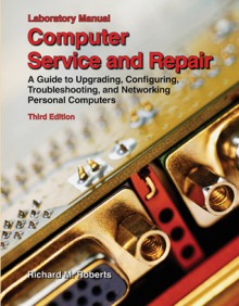 Computer Service and Repair a Guide to Upgrading, Configuring, Troubleshooting, and Networking Personal Computers - Richard M. Roberts