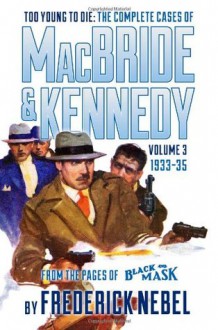 Too Young to Die: The Complete Cases of MacBride & Kennedy Volume 3: 1933-35 - Frederick Nebel, Arthur Rodman Bowker, Evan Lewis