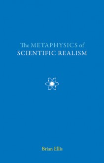 The Metaphysics of Scientific Realism - Brian Ellis