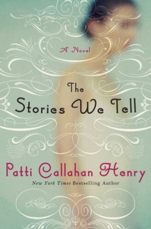 The Stories We Tell: A Novel - Patti Callahan Henry