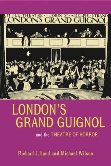 London's Grand Guignol and the Theatre of Horror - Richard J. Hand, Michael Wilson, Michael W. Wilson