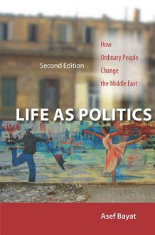 Life as Politics: How Ordinary People Change the Middle East, Second Edition - Asef Bayat