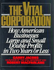 The Vital Corporation: How American Businesses--Large and Small--Double Profits in Two Years or Less - Garry Jacobs, Robert Macfarlane