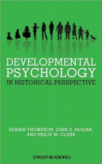 Developmental Psychology in Historical Perspective - Dennis Thompson, John D. Hogan, Philip M. Clark