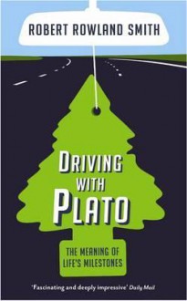 Driving with Plato: The Meaning of Life's Milestones. Robert Rowland Smith - Robert Rowland Smith