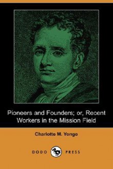 Pioneers and Founders; Or, Recent Workers in the Mission Field - Charlotte Mary Yonge