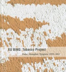 Xu Bing: Tobacco Project, Duke/Shanghai/Virginia, 1999-2011 - John B. Ravenal, Wu Hung, Lydia Liu, Edward Melillo, Reiko Tomii