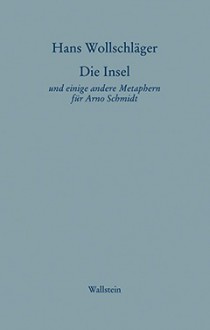 Die Insel und einige andere Metaphern für Arno Schmidt - Hans Wollschläger