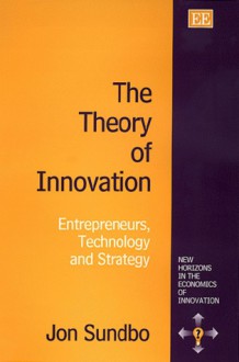 The Theory Of Innovation: Enterpreneurs, Technology And Strategy - Jon Sundbo