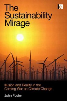 The Sustainability Mirage: Illusion And Reality In The Coming War On Climate Change - John Foster