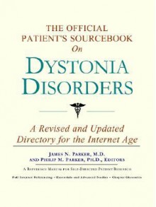 The Official Patient's Sourcebook on Dystonia Disorders: A Revised and Updated Directory for the Internet Age - ICON Health Publications