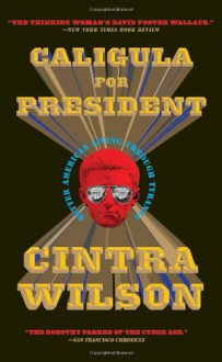 Caligula for President: Better American Living Through Tyranny - Cintra Wilson