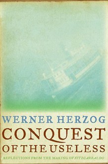 Conquest of the Useless: Reflections from the Making of Fitzcarraldo - Werner Herzog