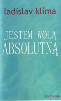 Jestem wolą absolutną - Ladislav Klíma