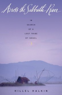 Across the Sabbath River: In Search of a Lost Tribe of Israel - Hillel Halkin