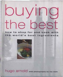 Buying the Best: How to Shop and Cook with the World's Best Ingredients - Hugo Arnold, Ray Main