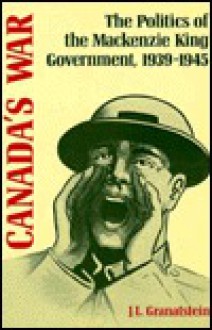 Canada's War: The Politics of the MacKenzie King Government, 1939-1945 - J.L. Granatstein