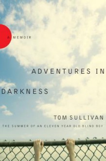 Adventures in Darkness: Memoirs of an Eleven-Year-Old Blind Boy - Tom Sullivan